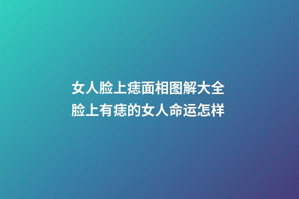 女人脸上痣面相图解大全 脸上有痣的女人命运怎样